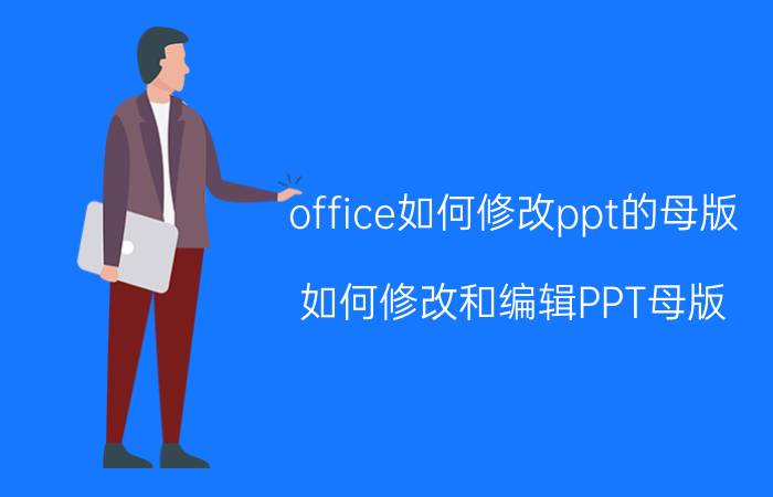 office如何修改ppt的母版 如何修改和编辑PPT母版？